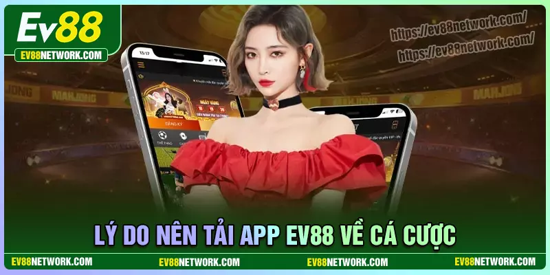 Lý do nên lựa chọn tải app EV88 về điện thoại
