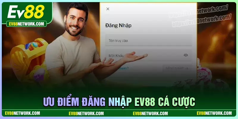 Những ưu điểm vượt trội khi thực hiện đăng nhập EV88